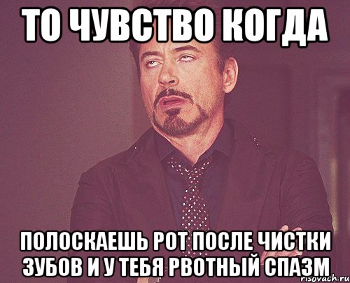 то чувство когда полоскаешь рот после чистки зубов и у тебя рвотный спазм, Мем твое выражение лица
