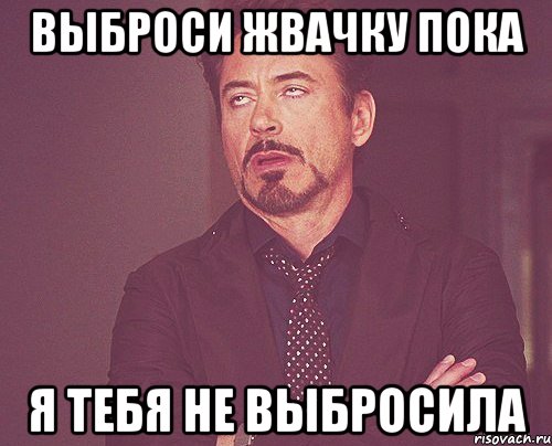 выброси жвачку пока я тебя не выбросила, Мем твое выражение лица