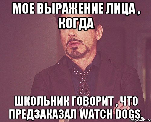 мое выражение лица , когда школьник говорит , что предзаказал watch dogs., Мем твое выражение лица