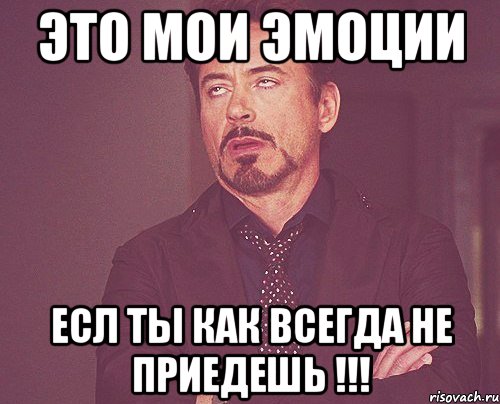 это мои эмоции есл ты как всегда не приедешь !!!, Мем твое выражение лица