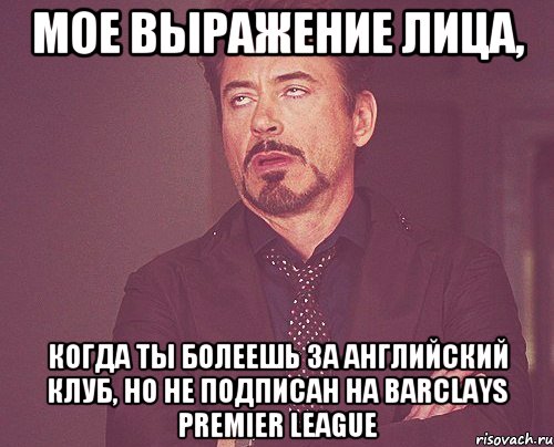 мое выражение лица, когда ты болеешь за английский клуб, но не подписан на barclays premier league, Мем твое выражение лица