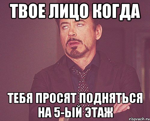 твое лицо когда тебя просят подняться на 5-ый этаж, Мем твое выражение лица