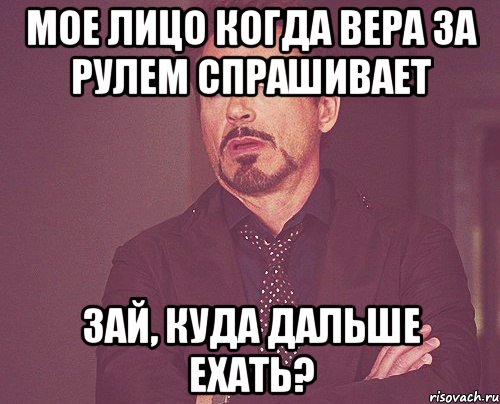 мое лицо когда вера за рулем спрашивает зай, куда дальше ехать?, Мем твое выражение лица