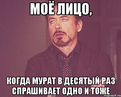 моё лицо, когда мурат в десятый раз спрашивает одно и тоже, Мем твое выражение лица