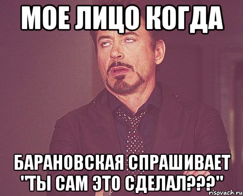 мое лицо когда барановская спрашивает "ты сам это сделал???", Мем твое выражение лица