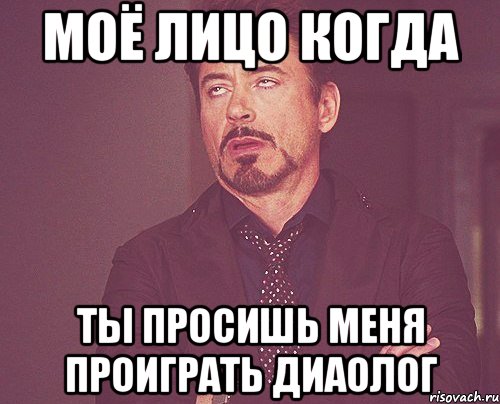моё лицо когда ты просишь меня проиграть диаолог, Мем твое выражение лица