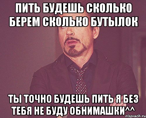 пить будешь сколько берем сколько бутылок ты точно будешь пить я без тебя не буду обнимашки^^, Мем твое выражение лица