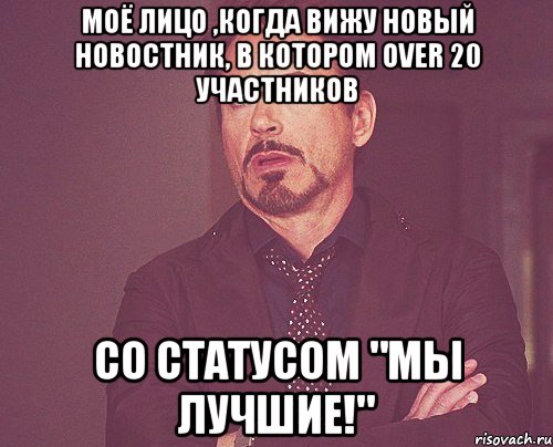 моё лицо ,когда вижу новый новостник, в котором over 20 участников со статусом "мы лучшие!", Мем твое выражение лица