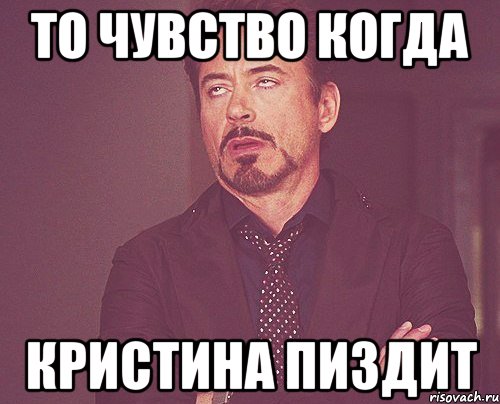 то чувство когда кристина пиздит, Мем твое выражение лица