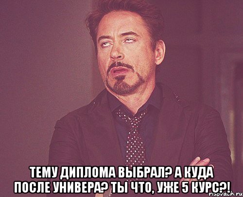  тему диплома выбрал? а куда после универа? ты что, уже 5 курс?!, Мем твое выражение лица