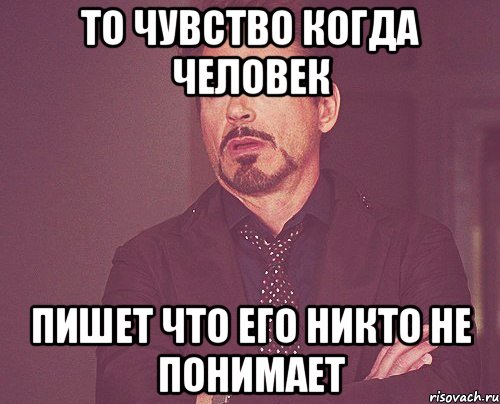 то чувство когда человек пишет что его никто не понимает, Мем твое выражение лица