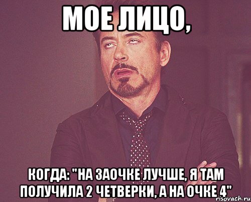 мое лицо, когда: "на заочке лучше, я там получила 2 четверки, а на очке 4", Мем твое выражение лица