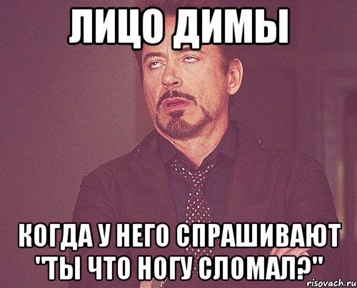 лицо димы когда у него спрашивают "ты что ногу сломал?", Мем твое выражение лица