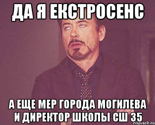 да я екстросенс а еще мер города могилева и директор школы сш 35, Мем твое выражение лица