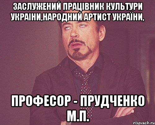 заслужений працівник культури украіни,народний артист україни, професор - прудченко м.п., Мем твое выражение лица