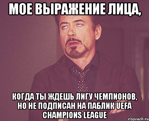 мое выражение лица, когда ты ждешь лигу чемпионов, но не подписан на паблик uefa champions league, Мем твое выражение лица