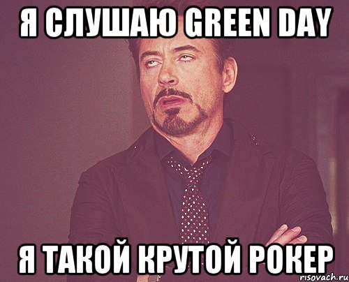 я слушаю green day я такой крутой рокер, Мем твое выражение лица