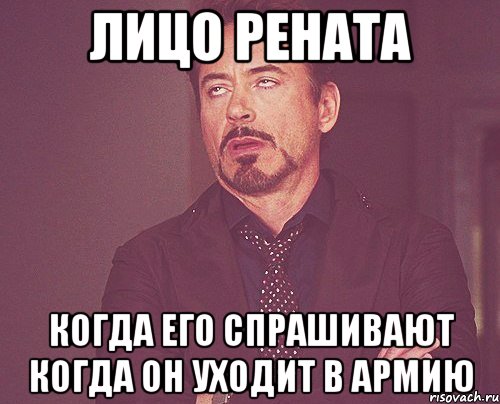 лицо рената когда его спрашивают когда он уходит в армию, Мем твое выражение лица