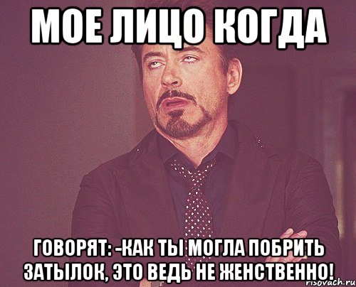 мое лицо когда говорят: -как ты могла побрить затылок, это ведь не женственно!, Мем твое выражение лица