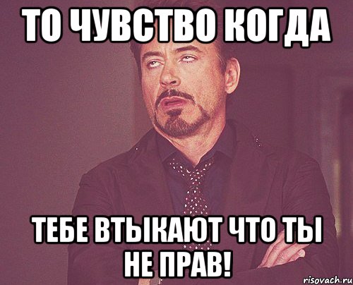 то чувство когда тебе втыкают что ты не прав!, Мем твое выражение лица