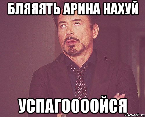 бляяять арина нахуй успагоооойся, Мем твое выражение лица