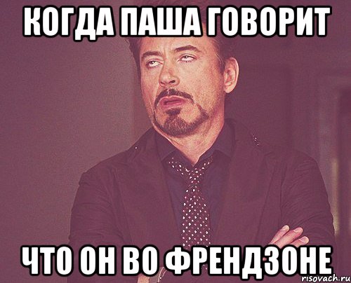 когда паша говорит что он во френдзоне, Мем твое выражение лица