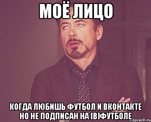 моё лицо когда любишь футбол и вконтакте но не подписан на [в]футболе, Мем твое выражение лица