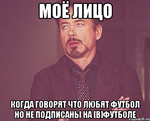 моё лицо когда говорят что любят футбол но не подписаны на [в]футболе, Мем твое выражение лица