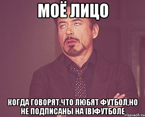 моё лицо когда говорят,что любят футбол,но не подписаны на [в]футболе, Мем твое выражение лица