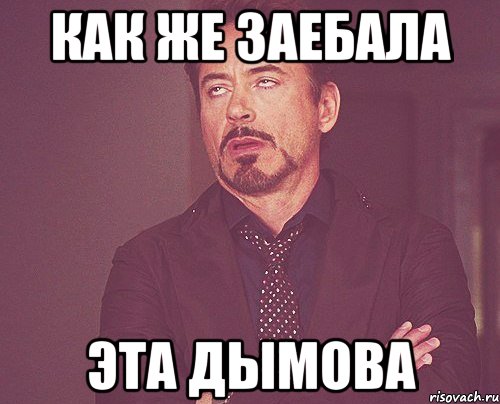как же заебала эта дымова, Мем твое выражение лица