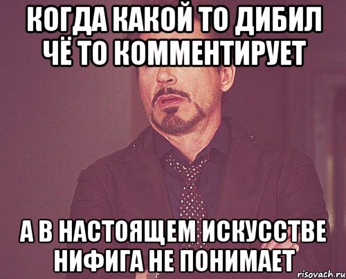 когда какой то дибил чё то комментирует а в настоящем искусстве нифига не понимает, Мем твое выражение лица