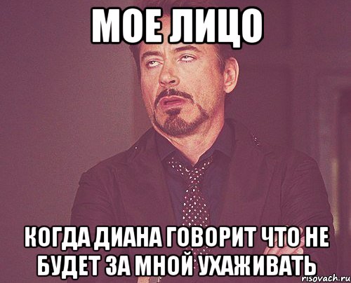 мое лицо когда диана говорит что не будет за мной ухаживать, Мем твое выражение лица