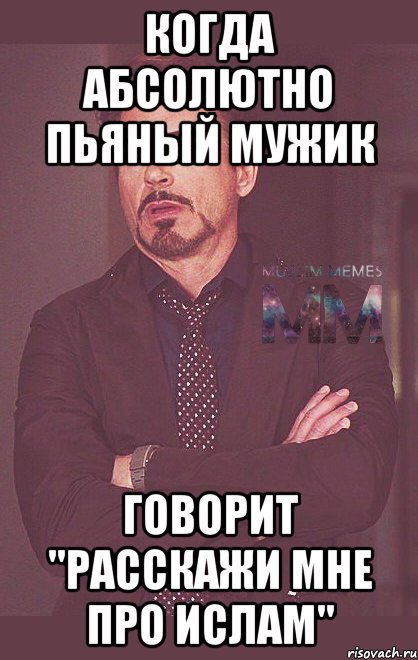 когда абсолютно пьяный мужик говорит "расскажи мне про ислам"