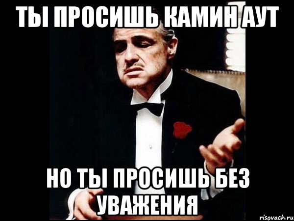 ты просишь камин аут но ты просишь без уважения, Мем ты делаешь это без уважения