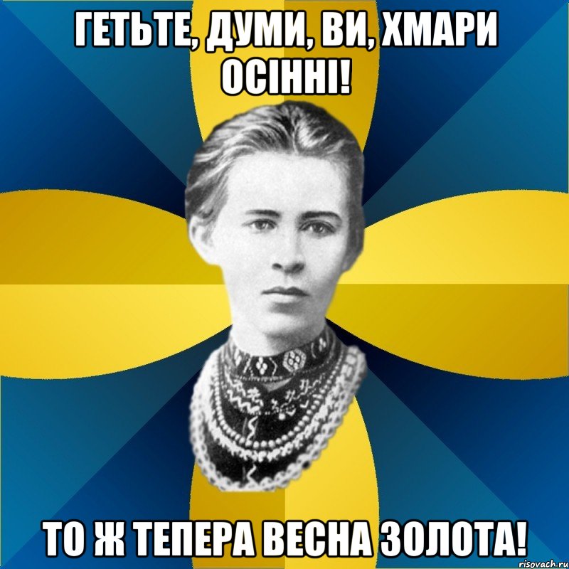 гетьте, думи, ви, хмари осінні! то ж тепера весна золота!