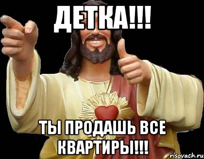 детка!!! ты продашь все квартиры!!!