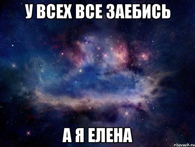 у всех все заебись а я елена