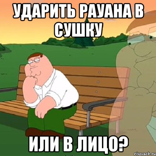 ударить рауана в сушку или в лицо?
