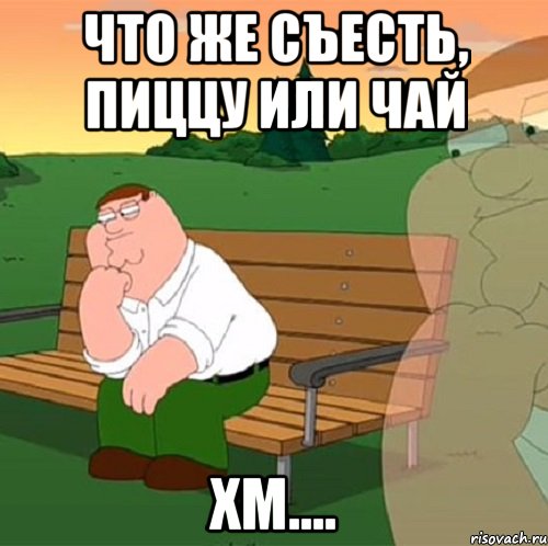 что же съесть, пиццу или чай хм....