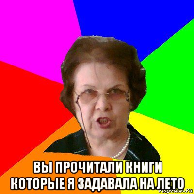 вы прочитали книги которые я задавала на лето, Мем Типичная училка
