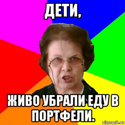 дети, живо убрали еду в портфели., Мем Типичная училка
