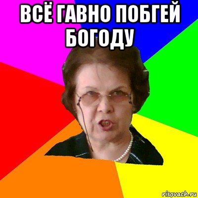 всё гавно побгей богоду , Мем Типичная училка