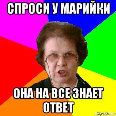 спроси у марийки она на все знает ответ, Мем Типичная училка