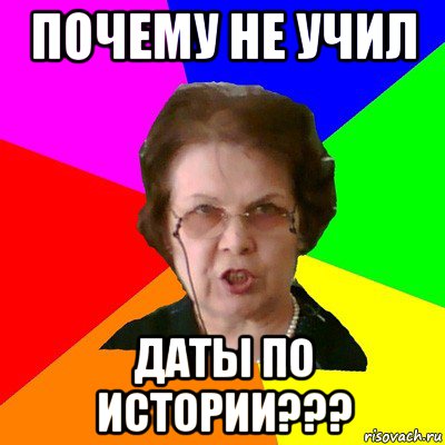 почему не учил даты по истории???, Мем Типичная училка