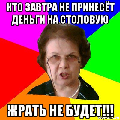 кто завтра не принесёт деньги на столовую жрать не будет!!!, Мем Типичная училка