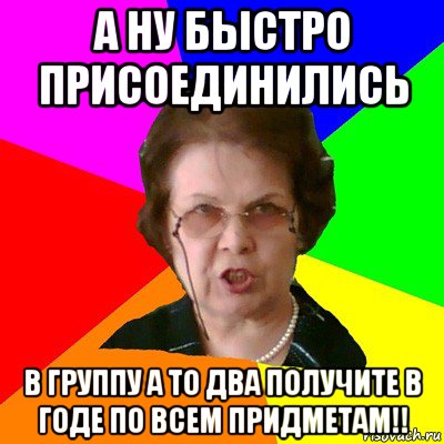 а ну быстро присоединились в группу а то два получите в годе по всем придметам!!, Мем Типичная училка