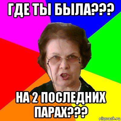 где ты была??? на 2 последних парах???, Мем Типичная училка