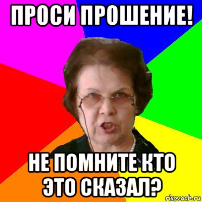 проси прошение! не помните кто это сказал?, Мем Типичная училка