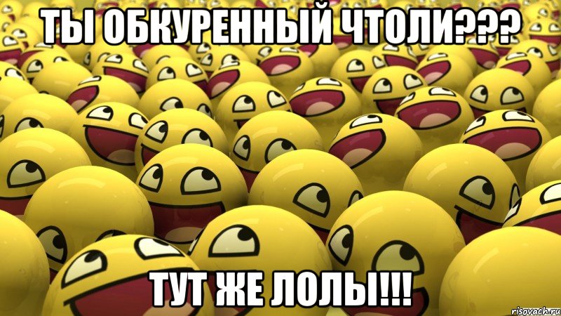 ты обкуренный чтоли??? тут же лолы!!!, Мем удачного дня