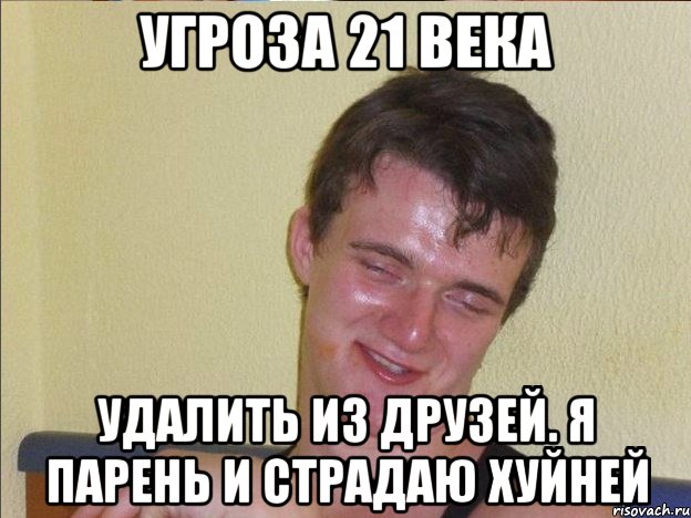 угроза 21 века удалить из друзей. я парень и страдаю хуйней, Мем Удалить